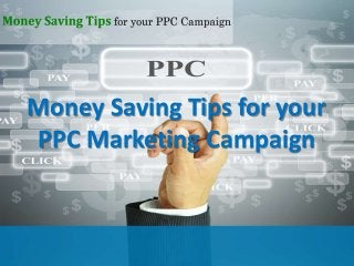 Money Saving Tips for your
PPC Marketing Campaign
 