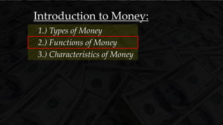 Introduction to Money:
3.) Characteristics of Money
1.) Types of Money
2.) Functions of Money
 