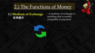 1.) Medium of Exchange
交换媒介
2.) The Functions of Money
- A medium of exchange is
anything that is readily
acceptable as payment.
 