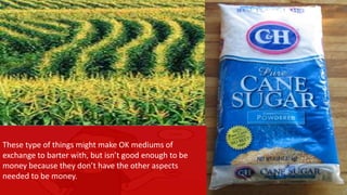 { Leo and me with stuff
Barter pics
These type of things might make OK mediums of
exchange to barter with, but isn’t good enough to be
money because they don’t have the other aspects
needed to be money.
 