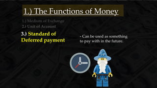 2.) Unit of Account
1.) Medium of Exchange
3.) Standard of
Deferred payment
- Can be used as something
to pay with in the future.
1.) The Functions of Money
 