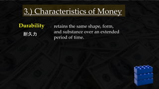 Durability
耐久力
3.) Characteristics of Money
- retains the same shape, form,
and substance over an extended
period of time.
 