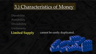 Durability
3.) Characteristics of Money
- cannot be easily duplicated.
Portability
Divisibility
Uniformity
Limited Supply
 