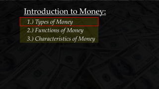 Introduction to Money:
3.) Characteristics of Money
1.) Types of Money
2.) Functions of Money
 