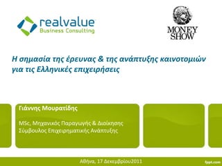 Η ςημαςία τησ έρευνασ & τησ ανάπτυξησ καινοτομιών
για τισ Ελληνικέσ επιχειρήςεισ



 Γιάννης Μουρατίδης

 MSc, Μθχανικόσ Παραγωγισ & Διοίκθςθσ
 Σφμβουλοσ Επιχειρθματικισ Ανάπτυξθσ



                      Ακινα, 17 Δεκεμβρίου2011
 