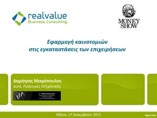 Εφαρμογή καινοτομιών
        ςτισ εγκαταςτάςεισ των επιχειρήςεων




Δθμιτρθσ Μικρόπουλοσ
Διπλ. Πολιτικόσ Μηχανικόσ




                      Αθήνα, 17 Δεκεμβρίου 2011
 