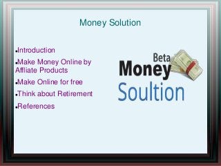 Money Solution
Introduction
Make Money Online by
Affliate Products
Make Online for free
Think about Retirement
References
 