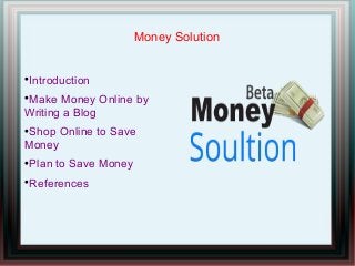 Money Solution

Introduction

Make Money Online by
Writing a Blog

Shop Online to Save
Money

Plan to Save Money

References
 