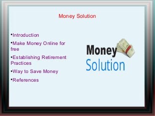 Money Solution

Introduction

Make Money Online for
free

Establishing Retirement
Practices

Way to Save Money

References
 