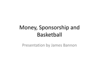 Money, Sponsorship and
      Basketball
 Presentation by James Bannon
 