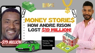 MONEY STORIE$
HOW ANDRE RISON
LOST $19 MILLION!
Money Tips,
Tricks &
Tactics #36
 