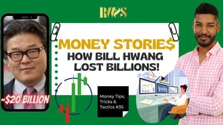 MONEY STORIE$
HOW BILL HWANG
LOST BILLIONS!
Money Tips,
Tricks &
Tactics #35
 