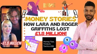 MONEY STORIE$
HOW LARA AND ROGER
GRIFFITHS LOST
£1.8 MILLION!
Money Tips,
Tricks &
Tactics #38
 