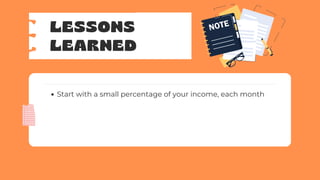 LESSONS
LEARNED
Start with a small percentage of your income, each month
 