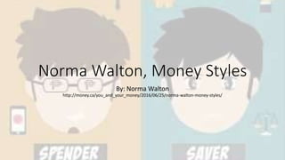 Norma Walton, Money Styles
By: Norma Walton
http://money.ca/you_and_your_money/2016/06/25/norma-walton-money-styles/
 