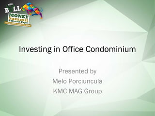 Investing in Office Condominium
Presented by
Melo Porciuncula
KMC MAG Group
 