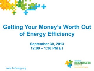 Getting Your Money’s Worth Out
of Energy Efficiency
September 30, 2013
12:00 – 1:30 PM ET
www.TnEnergy.org
 