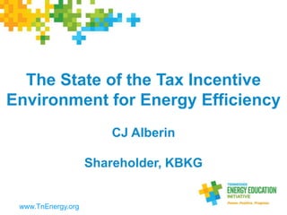 The State of the Tax Incentive
Environment for Energy Efficiency
CJ Alberin
Shareholder, KBKG
www.TnEnergy.org
 