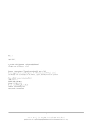 ii
From the 192-page book Money Talk: A Financial Guide for Women, PALS-3
Available from PALS Publishing, www.palspublishing.com/moneytalk, Ph. 607-255-7654
PALS-3
April 2018
© 2018 by PALS (Plants and Life Sciences Publishing).
All rights reserved. Inquiries invited.
Requests to reprint parts of this publication should be sent to PALS.
In your request, please state which parts of the publication you would like to reprint
and describe how you intend to use the material. Contact PALS if you have any questions.
Plant and Life Sciences Publishing (PALS)
34 Plant Science
Ithaca, New York 14853
Phone: (607) 255-7654
E-mail: palspublishing@cornell.edu
Web site: palspublishing.com
Marty Sailus, PALS Director
 