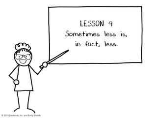 LESSON 9
Sometimes less is,
in fact, less.
© 2015 Facebook, Inc. and Emily Shields
 