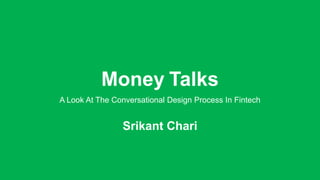 Money Talks
A Look At The Conversational Design Process In Fintech
Srikant Chari
 