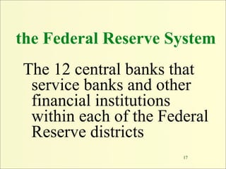 the Federal Reserve System
The 12 central banks that
 service banks and other
 financial institutions
 within each of the ...