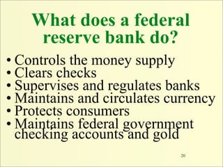 What does a federal
     reserve bank do?
• Controls the money supply
• Clears checks
• Supervises and regulates banks
• M...
