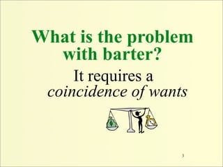 What is the problem
  with barter?
     It requires a
 coincidence of wants


                    3
 