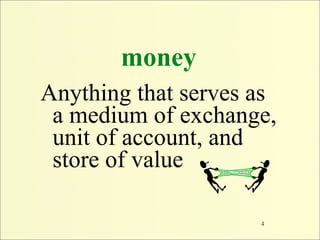 money
Anything that serves as
 a medium of exchange,
 unit of account, and
 store of value

                     4
 
