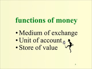 functions of money
• Medium of exchange
• Unit of account
• Store of value

                   6
 