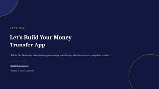 L E T ' S TA L K
Let's Build Your Money
Transfer App
Talk to Dev Technosys about turning your money transfer app idea into a secure, compliant product.
devtechnosys.com
Website | Email | LinkedIn
 