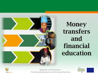 Money
                                    transfers
                                        and
                                     financial
                                    education

          Migration in ACP Countries :
Promoting Development and Enhancing Protection
 