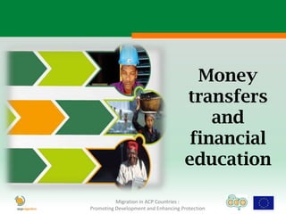 Money
                                     transfers
                                         and
                                      financial
                                     education

          Migration in ACP Countries :
Promoting Development and Enhancing Protection
 