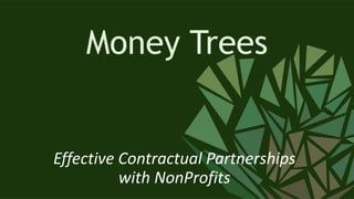 Money Trees
Effective Contractual Partnerships
with NonProfits
 