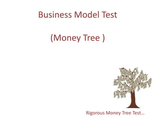 Business Model Test

  (Money Tree )




           Rigorous Money Tree Test…
 