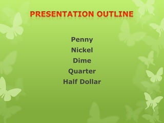 Penny
Nickel
Dime
Quarter
Half Dollar
 