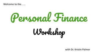 Personal Finance
Workshop
Welcome to the…..
with Dr. Kristin Palmer
 