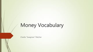 Money Vocabulary
Charlie “Swagman” Fletcher
 