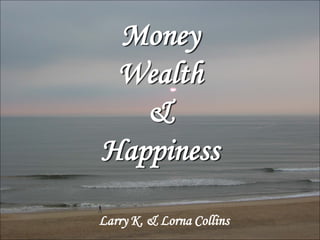 Money
 Wealth
   &
Happiness

Larry K. & Lorna Collins
 