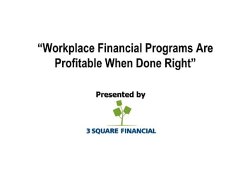 [object Object],“ Workplace Financial Programs Are Profitable When Done Right” © 3 Square Financial, 2009  
