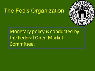 The Fed’s Organization

Monetary policy is conducted by
the Federal Open Market
Committee.

 