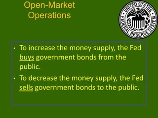 Open-Market
Operations

•

•

To increase the money supply, the Fed
buys government bonds from the
public.
To decrease the money supply, the Fed
sells government bonds to the public.

 