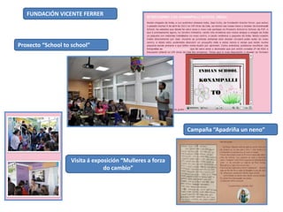 FUNDACIÓN VICENTE FERRER

Proxecto “School to school”

Campaña “Apadriña un neno”

Visita á exposición “Mulleres a forza
do cambio”

 