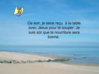 Ce soir, je serai reçu  à la table avec Jésus pour le souper. Je suis sûr que la nourriture sera bonne.  