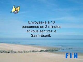 Envoyez-le à 10 personnes en 2 minutes et vous sentirez le Saint-Esprit.  F I N 