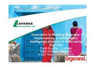 Innovation in Building Materials:
Implementing a collaborative
intelligence platform in India using
Digimind
Carla Monfray – Lafarge
Nelly Gillibert - Digimind
II SDV Nice – 14 April 2014
 
