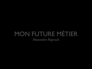MON FUTURE MÉTIER
Alexandre Rignault