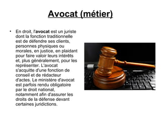 Avocat (métier)
• En droit, l'avocat est un juriste
dont la fonction traditionnelle
est de défendre ses clients,
personnes...