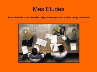 Mes Etudes
Je vais faire deux ans d’études préparatoires pour entrer dans une grande école
 