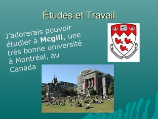 Études et TravailÉtudes et Travail
J’adorerais pouvoir
étudier à Mcgill, une
très bonne université
à Montréal, au
Canada
 